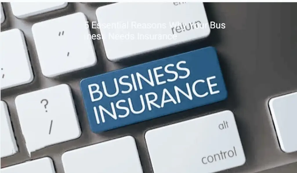 5 Essential Reasons Why Your Business Needs Insurance